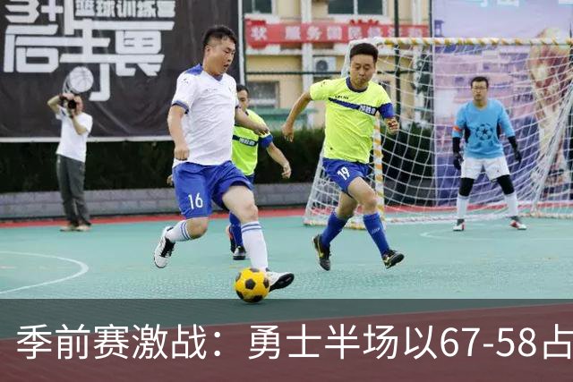 季前赛激战：勇士半场以67-58占优，库里与利拉德各显风采