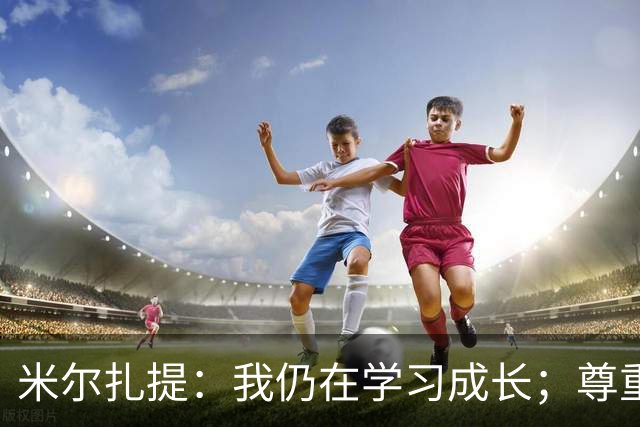 米尔扎提：我仍在学习成长；尊重旧主陕西联合，我选择不庆祝进球